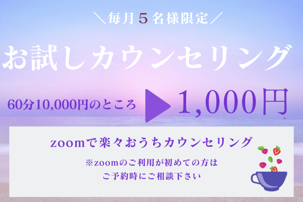 毎月５名様限定
お試しカウンセリング
６０分１０００円
zoomで楽々おうちカウンセリング